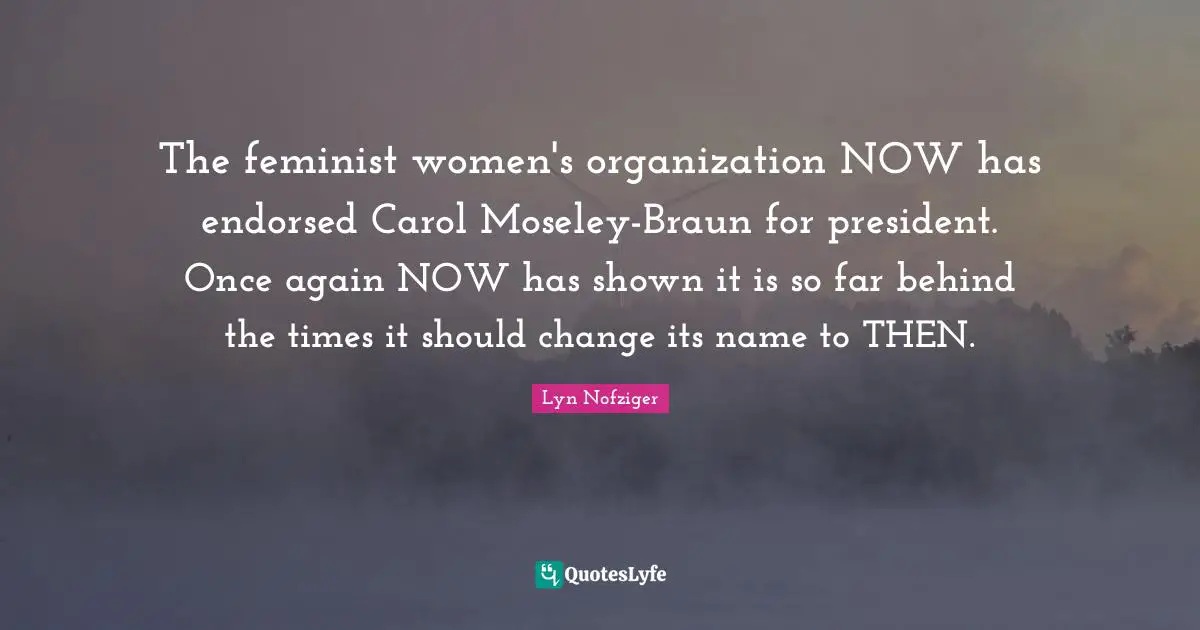 The feminist women's organization NOW has endorsed Carol Moseley-Braun for president. Once again NOW has shown it is so far behind the times it should change its name to THEN.