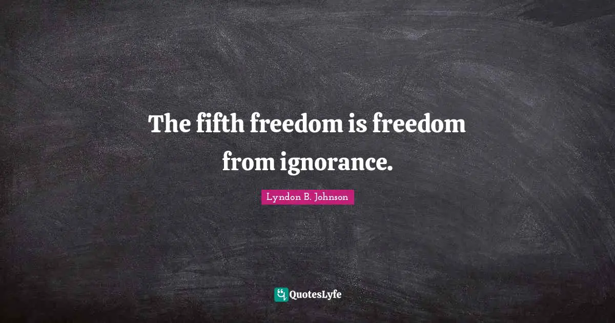 The fifth freedom is freedom from ignorance.