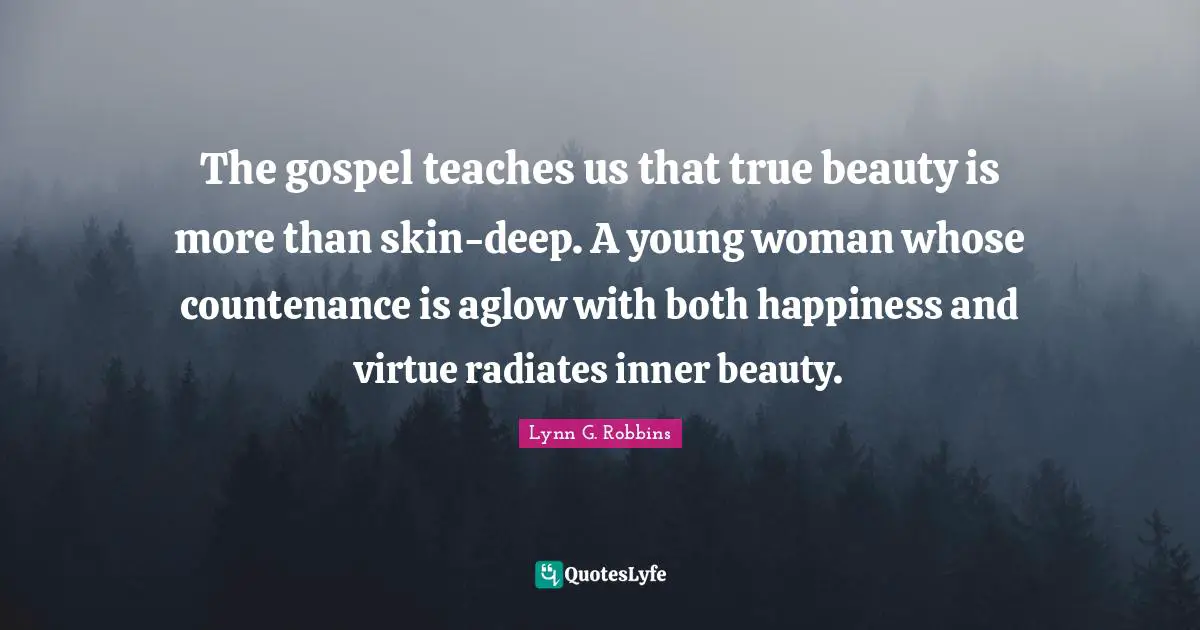 The gospel teaches us that true beauty is more than skin-deep. A young woman whose countenance is aglow with both happiness and virtue radiates inner beauty.