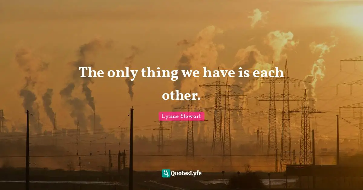 The only thing we have is each other.