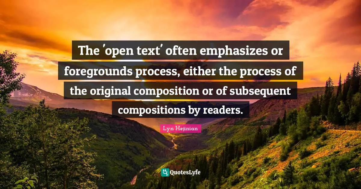 The 'open text' often emphasizes or foregrounds process, either the process of the original composition or of subsequent compositions by readers.