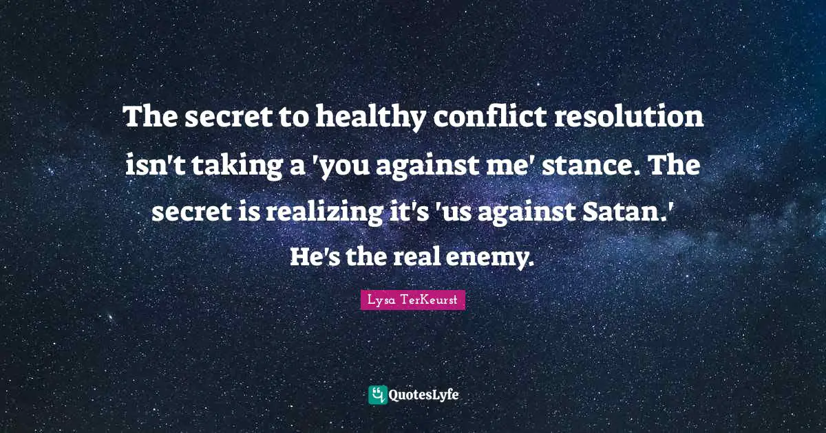The secret to healthy conflict resolution isn't taking a 'you against me' stance. The secret is realizing it's 'us against Satan.' He's the real enemy.