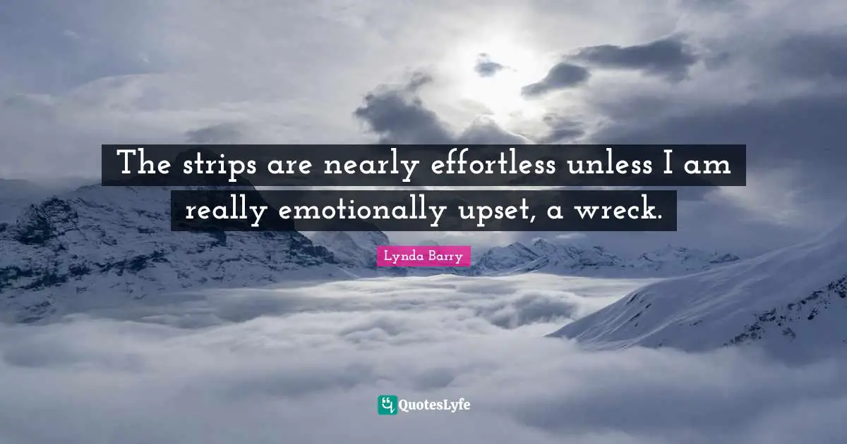 Wrecks Quotes: "The strips are nearly effortless unless I am really emotionally upset, a wreck."