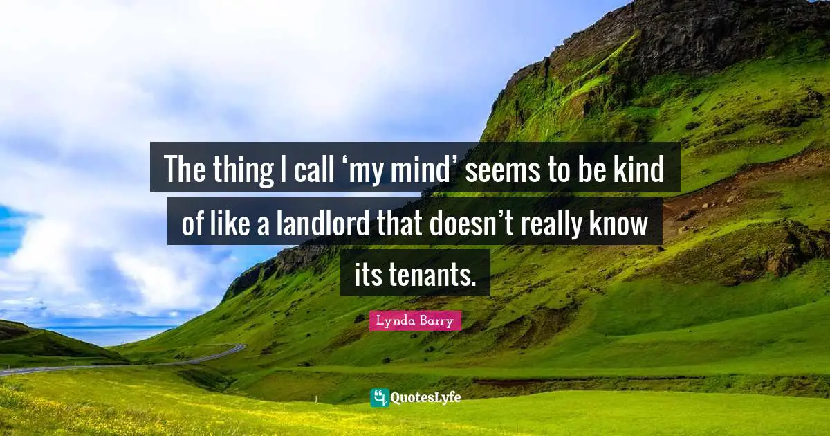 The thing I call ‘my mind’ seems to be kind of like a landlord that doesn’t really know its tenants.