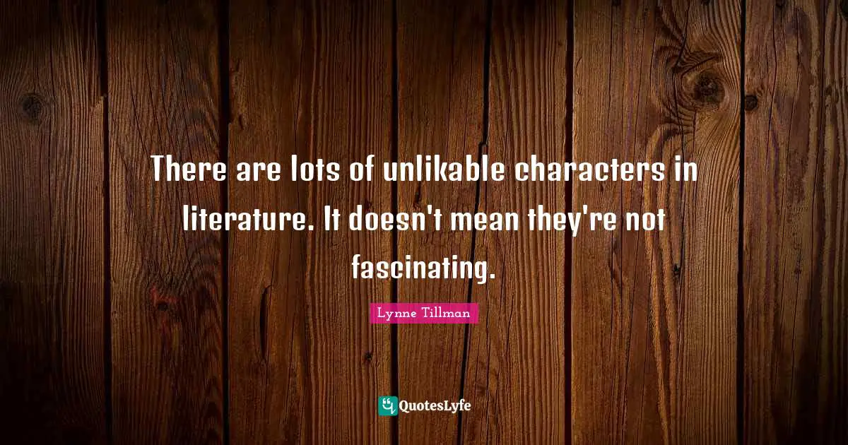 There are lots of unlikable characters in literature. It doesn't mean they're not fascinating.