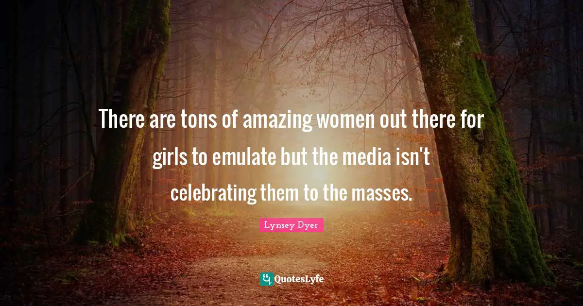 Be Amazing Quotes: "There are tons of amazing women out there for girls to emulate but the media isn't celebrating them to the masses."