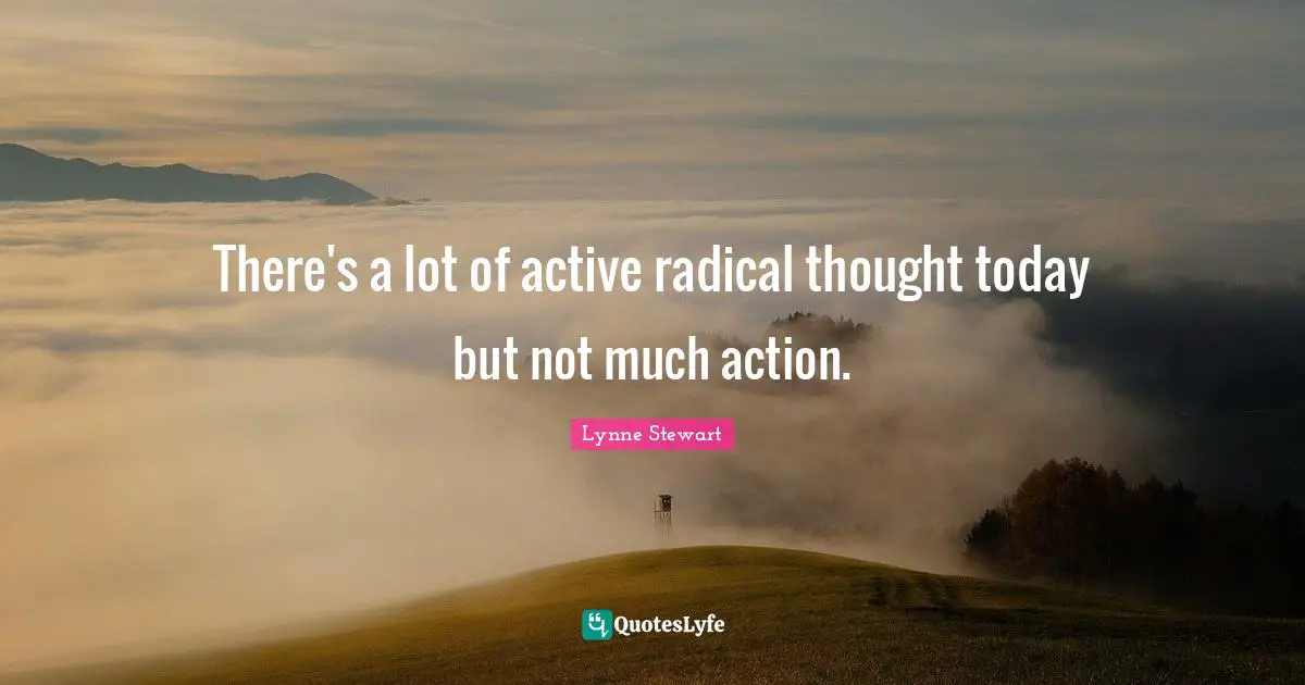 There's a lot of active radical thought today but not much action.