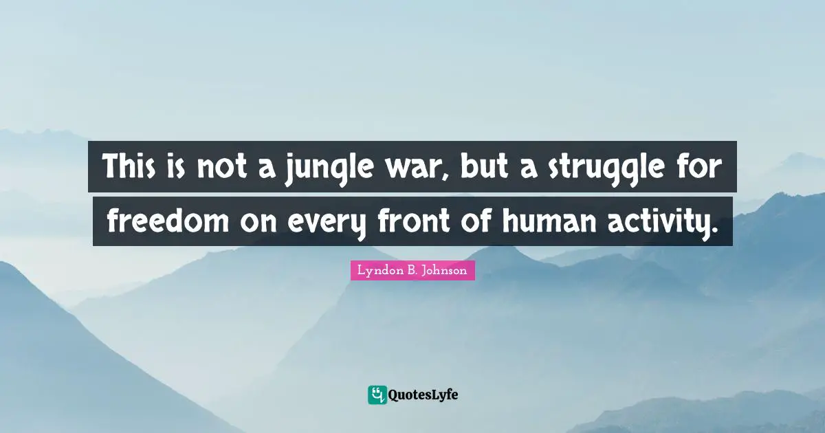 This is not a jungle war, but a struggle for freedom on every front of human activity.