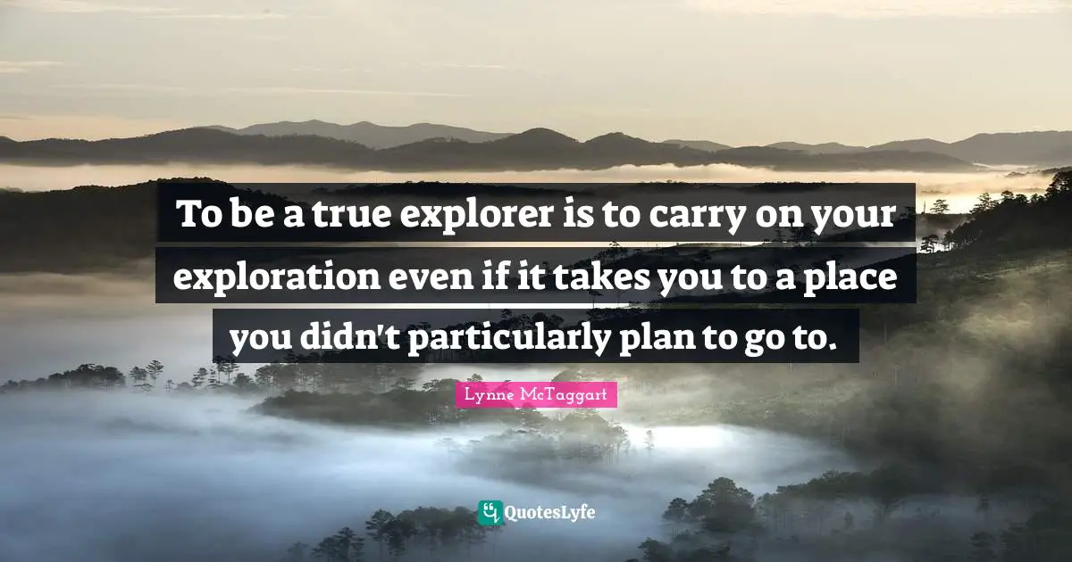 To be a true explorer is to carry on your exploration even if it takes you to a place you didn't particularly plan to go to.