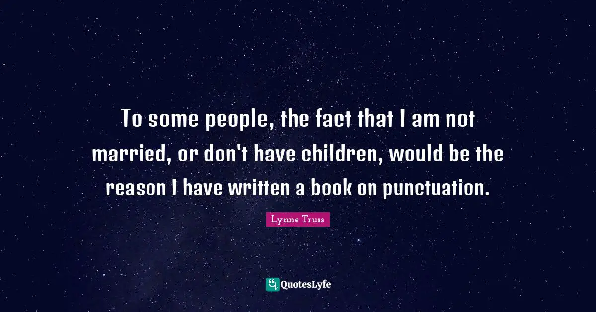 To some people, the fact that I am not married, or don't have children, would be the reason I have written a book on punctuation.