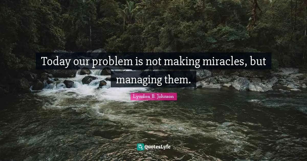 Today our problem is not making miracles, but managing them.