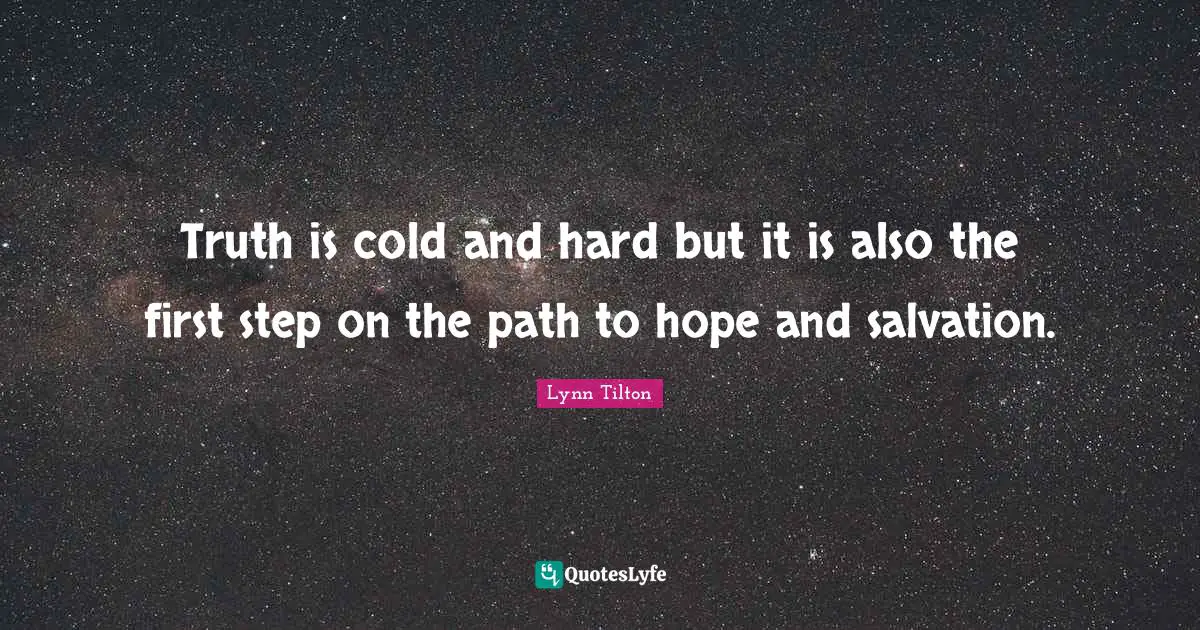 Hard Truth Quotes: "Truth is cold and hard but it is also the first step on the path to hope and salvation."