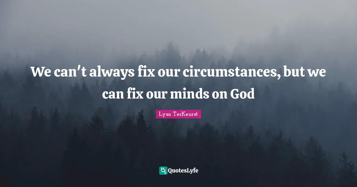 We can't always fix our circumstances, but we can fix our minds on God