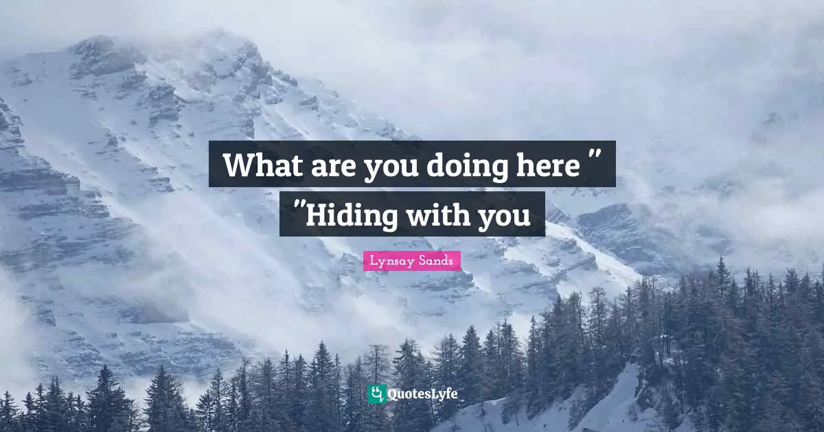 What are you doing here " "Hiding with you