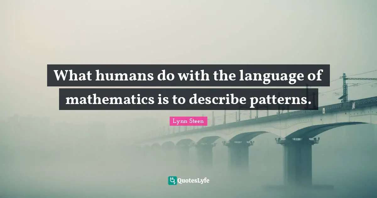 What humans do with the language of mathematics is to describe patterns.