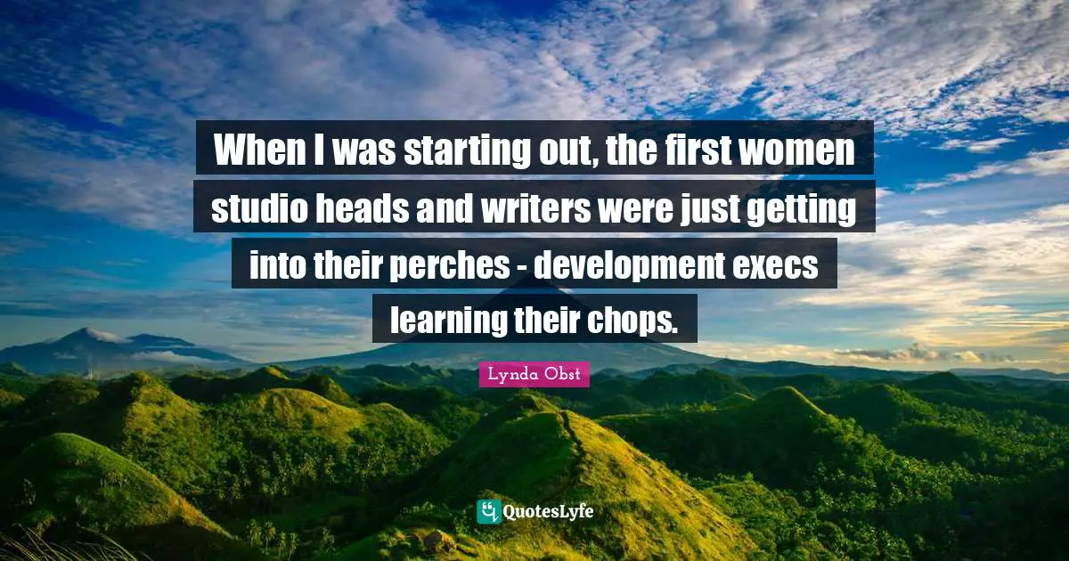 When I was starting out, the first women studio heads and writers were just getting into their perches - development execs learning their chops.
