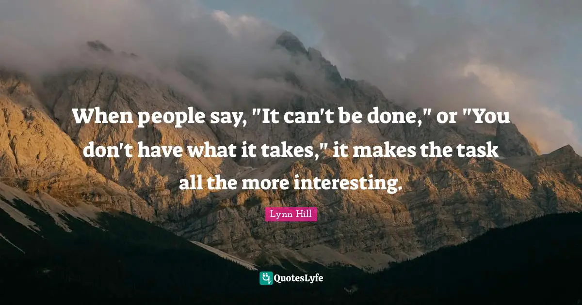 Lynn Hill Quotes: "When people say, "It can't be done," or "You don't have what it takes," it makes the task all the more interesting."