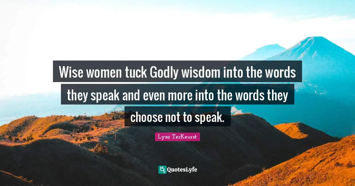 Godly Quotes: "Wise women tuck Godly wisdom into the words they speak and even more into the words they choose not to speak."