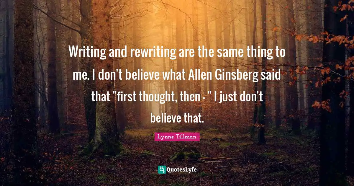 Ginsberg Quotes: "Writing and rewriting are the same thing to me. I don't believe what Allen Ginsberg said that "first thought, then - " I just don't believe that."
