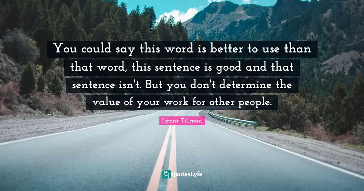 You could say this word is better to use than that word, this sentence is good and that sentence isn't. But you don't determine the value of your work for other people.