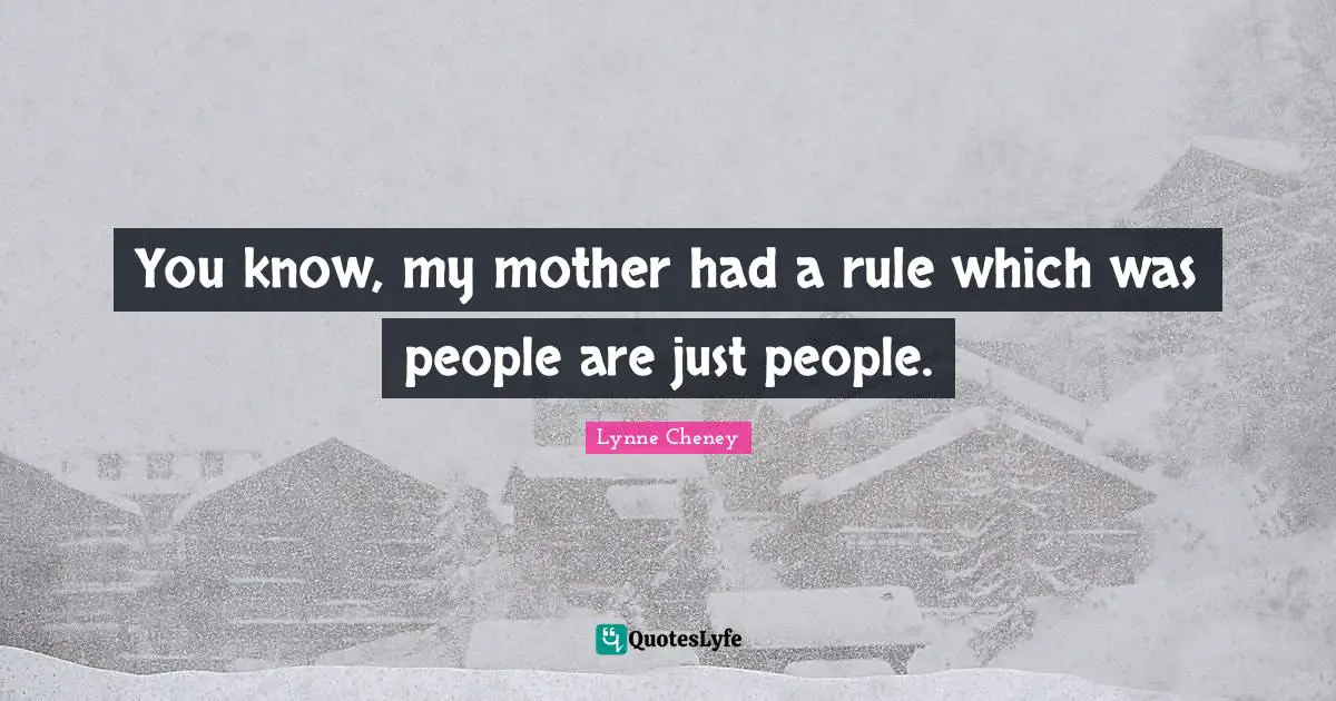 You know, my mother had a rule which was people are just people.