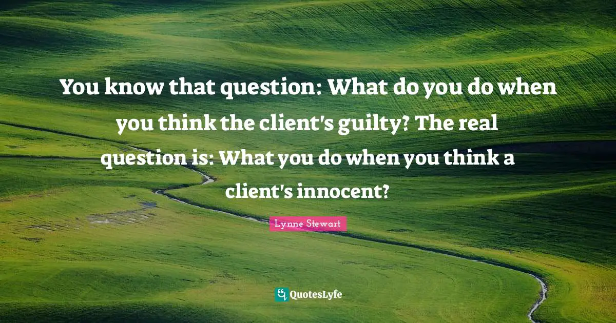 You know that question: What do you do when you think the client's guilty? The real question is: What you do when you think a client's innocent?