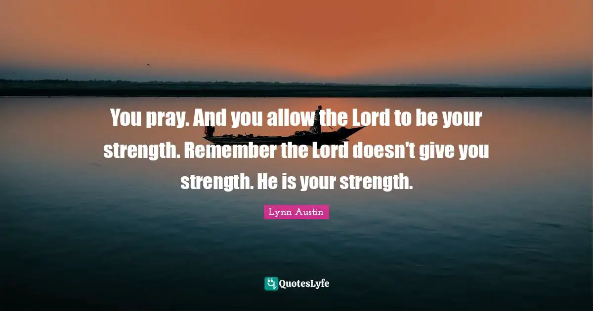 You pray. And you allow the Lord to be your strength. Remember the Lord doesn't give you strength. He is your strength.