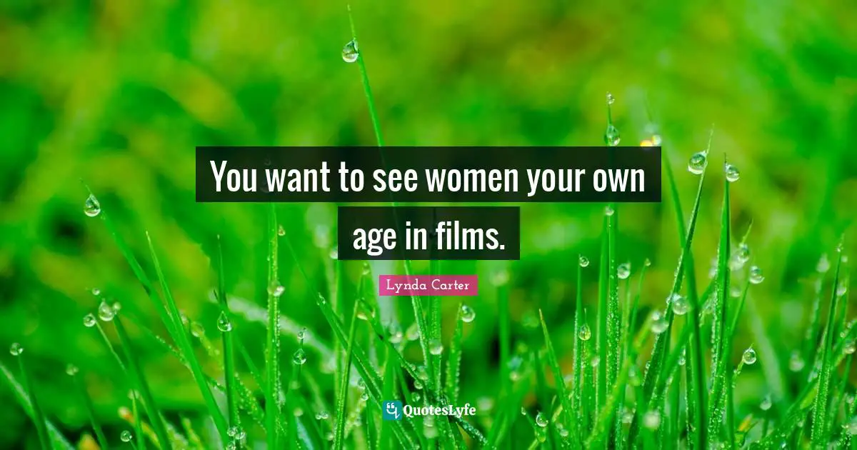 You want to see women your own age in films.
