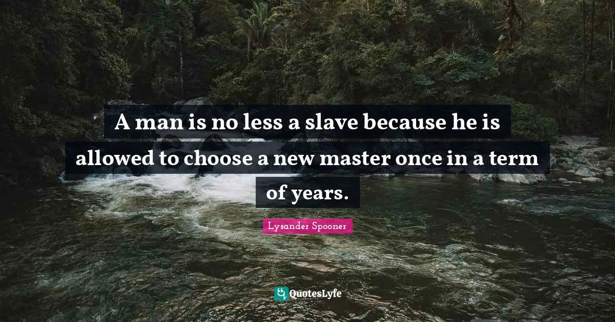 A man is no less a slave because he is allowed to choose a new master once in a term of years.