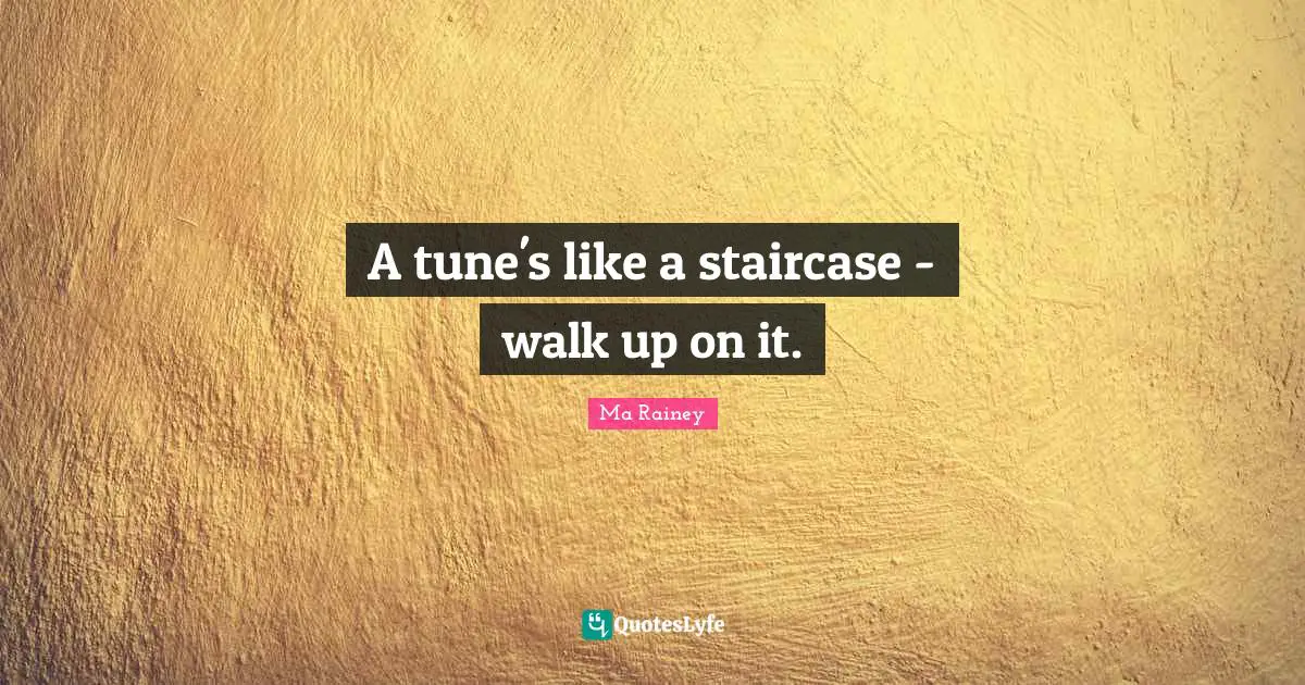 A tune's like a staircase - walk up on it.