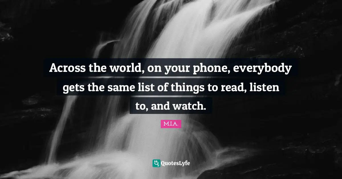 Across the world, on your phone, everybody gets the same list of things to read, listen to, and watch.