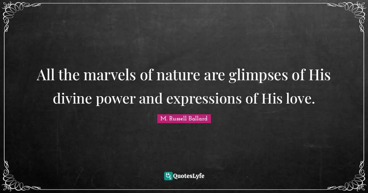 All the marvels of nature are glimpses of His divine power and expressions of His love.