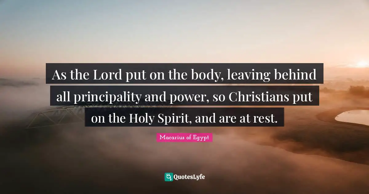 As the Lord put on the body, leaving behind all principality and power, so Christians put on the Holy Spirit, and are at rest.