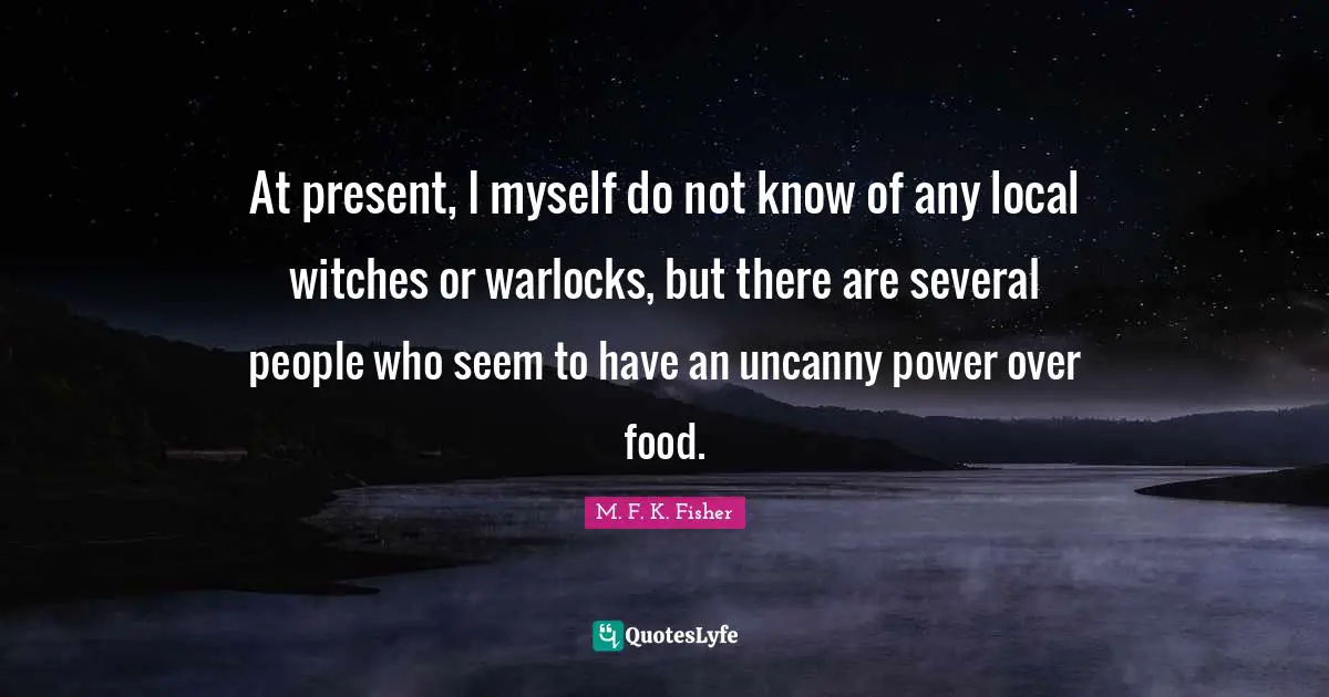 At present, I myself do not know of any local witches or warlocks, but there are several people who seem to have an uncanny power over food.