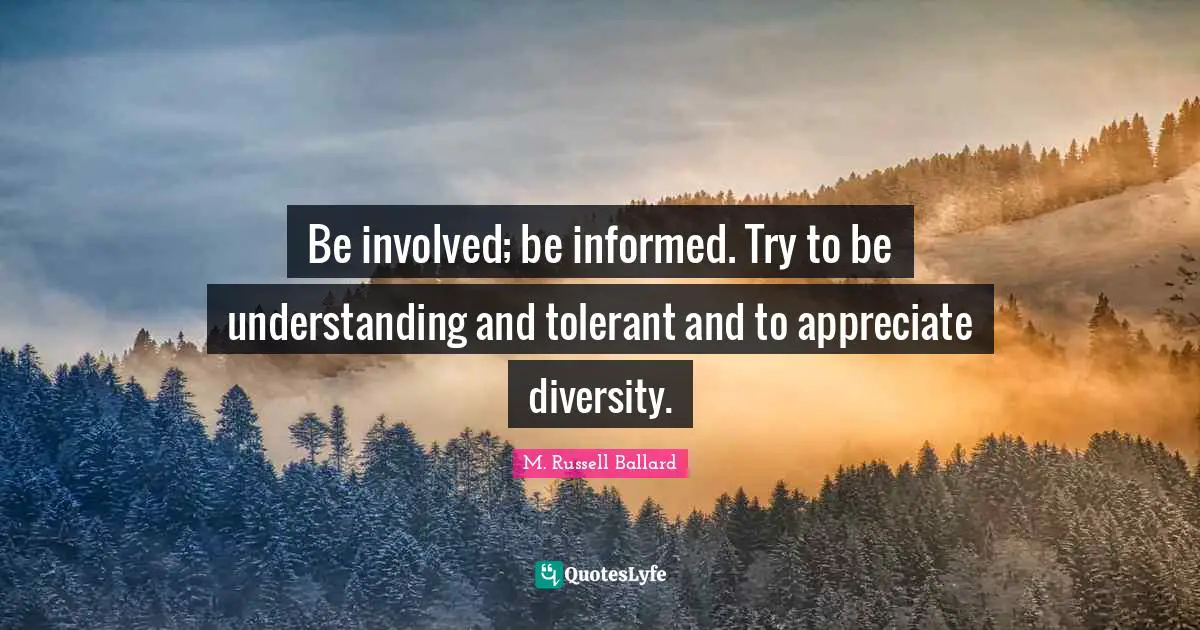 Be involved; be informed. Try to be understanding and tolerant and to appreciate diversity.