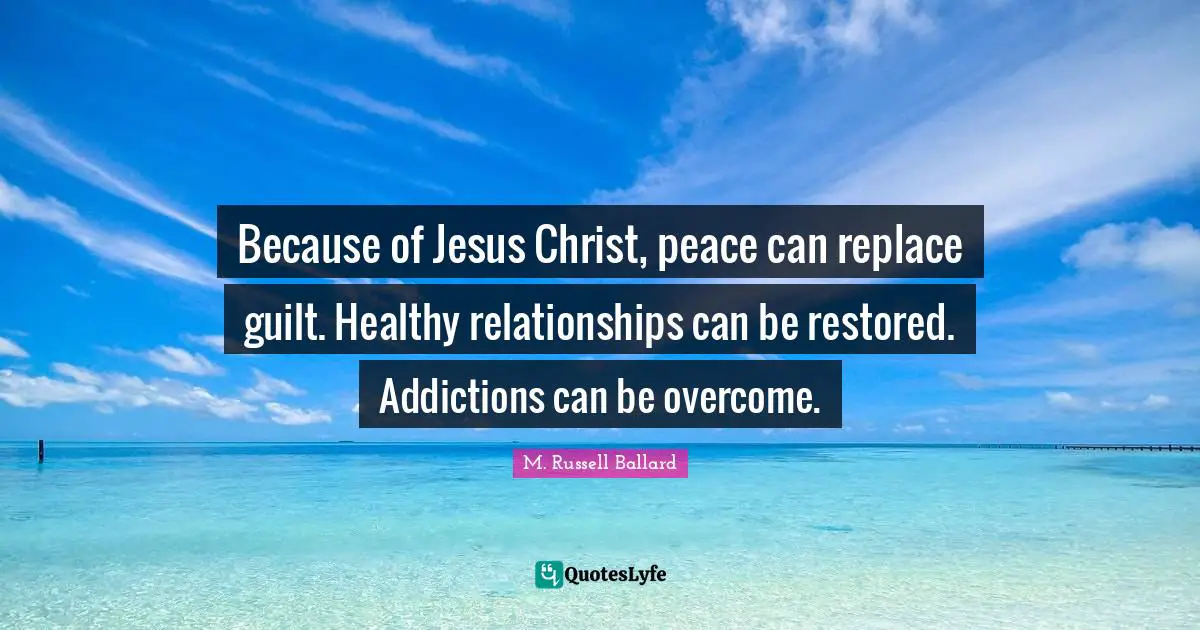 Because of Jesus Christ, peace can replace guilt. Healthy relationships can be restored. Addictions can be overcome.
