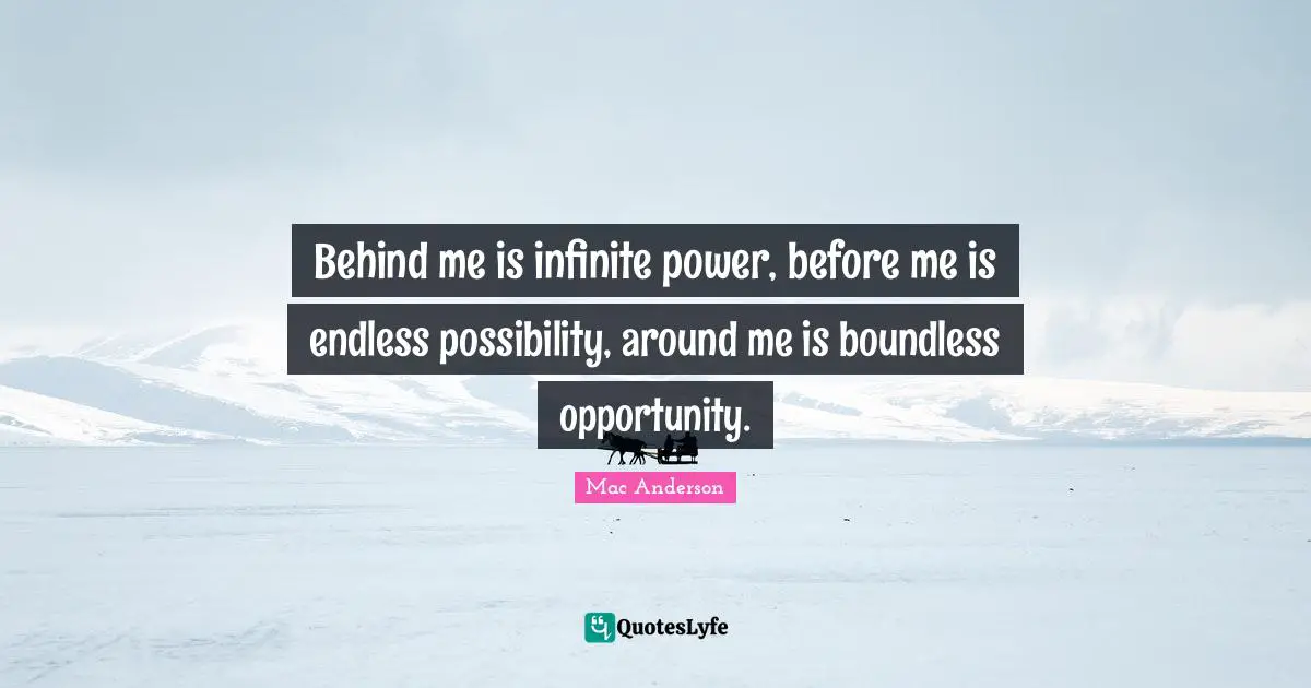 Boundless Quotes: "Behind me is infinite power, before me is endless possibility, around me is boundless opportunity."