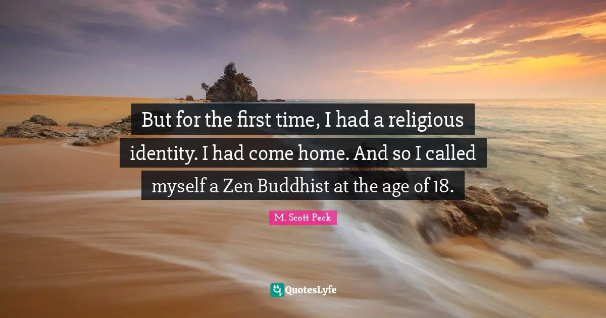 But for the first time, I had a religious identity. I had come home. And so I called myself a Zen Buddhist at the age of 18.