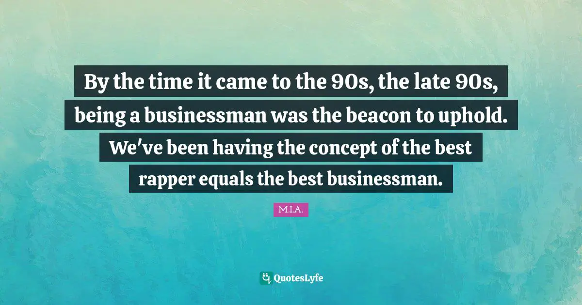 By the time it came to the 90s, the late 90s, being a businessman was the beacon to uphold. We've been having the concept of the best rapper equals the best businessman.