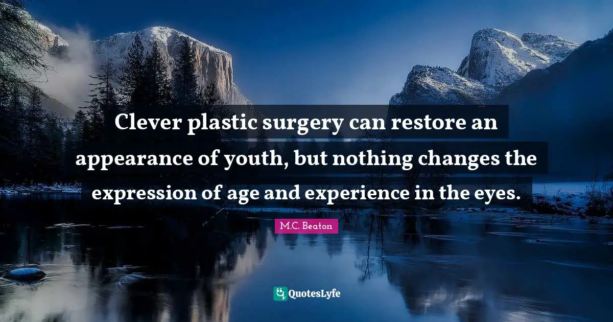 M.C. Beaton Quotes: "Clever plastic surgery can restore an appearance of youth, but nothing changes the expression of age and experience in the eyes."