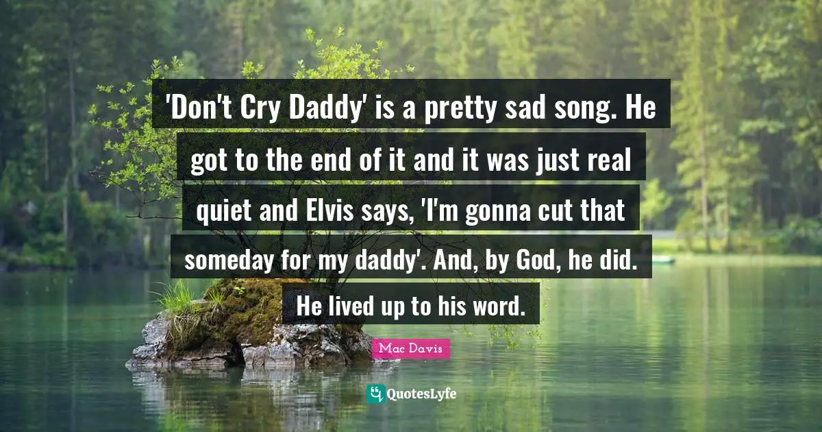 'Don't Cry Daddy' is a pretty sad song. He got to the end of it and it was just real quiet and Elvis says, 'I'm gonna cut that someday for my daddy'. And, by God, he did. He lived up to his word.
