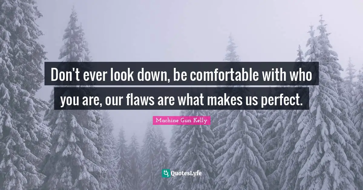 Comfortable Quotes: "Don't ever look down, be comfortable with who you are, our flaws are what makes us perfect."