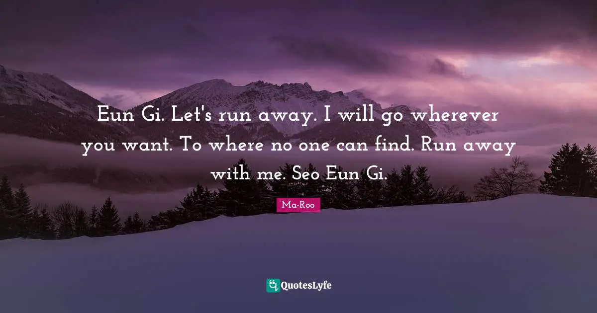 Eun Gi. Let's run away. I will go wherever you want. To where no one can find. Run away with me. Seo Eun Gi.