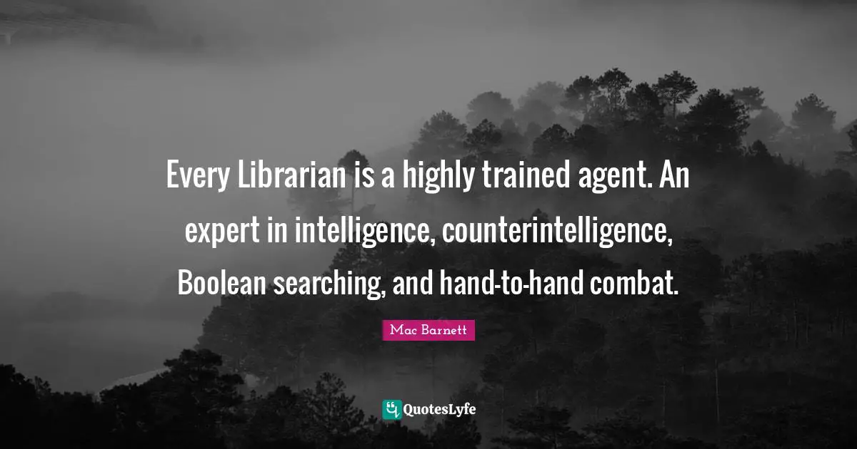 Librarian Quotes: "Every Librarian is a highly trained agent. An expert in intelligence, counterintelligence, Boolean searching, and hand-to-hand combat."