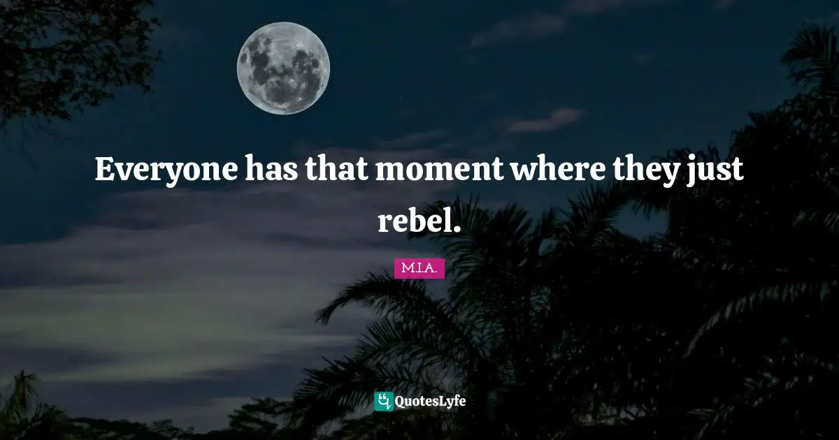 Everyone has that moment where they just rebel.