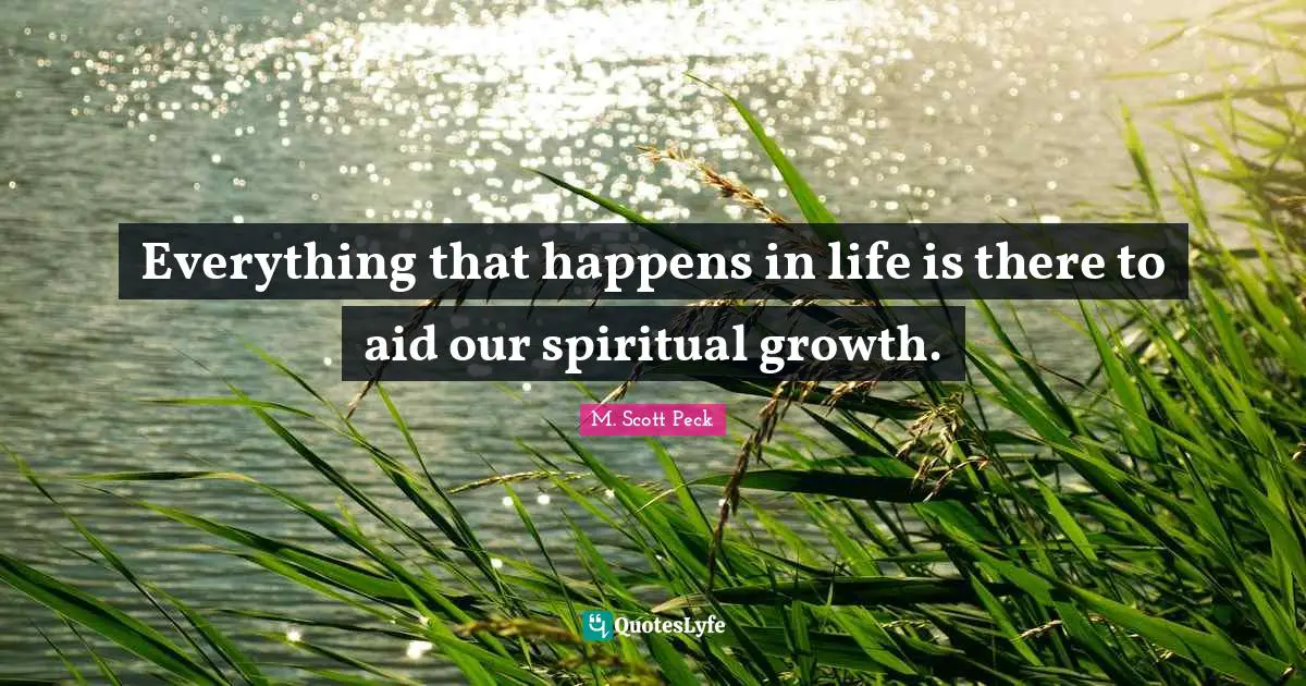 Spiritual Growth Quotes: "Everything that happens in life is there to aid our spiritual growth."