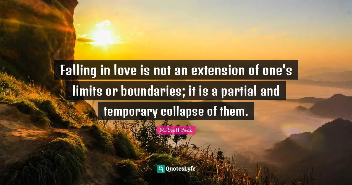 Falling in love is not an extension of one's limits or boundaries; it is a partial and temporary collapse of them.