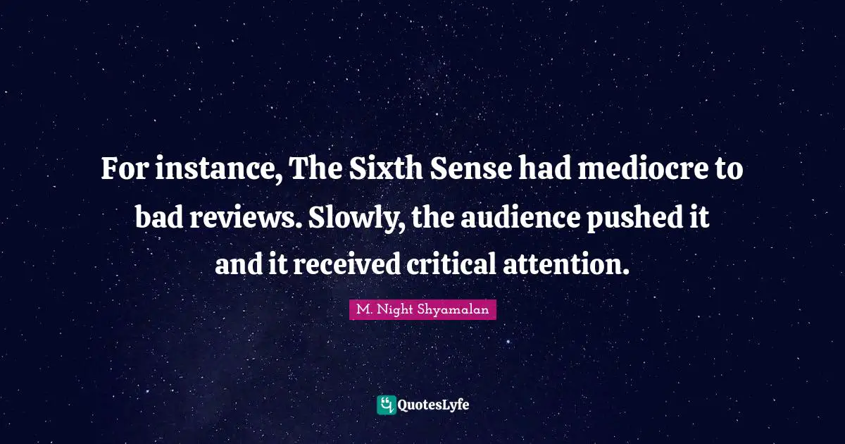 Sixth Sense Quotes: "For instance, The Sixth Sense had mediocre to bad reviews. Slowly, the audience pushed it and it received critical attention."