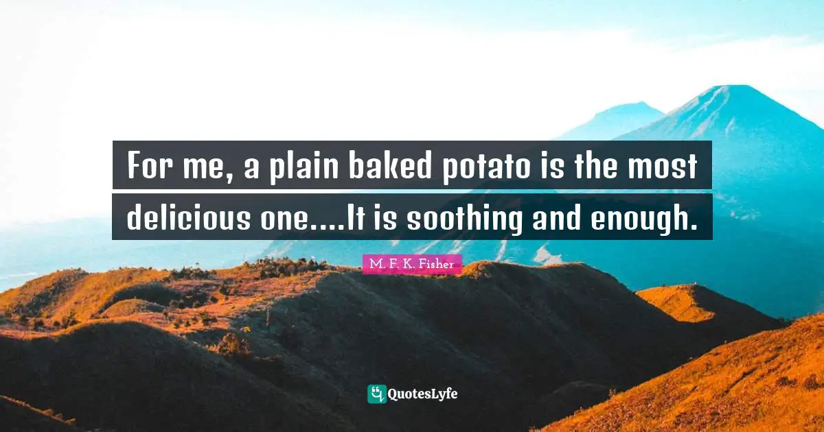 For me, a plain baked potato is the most delicious one....It is soothing and enough.