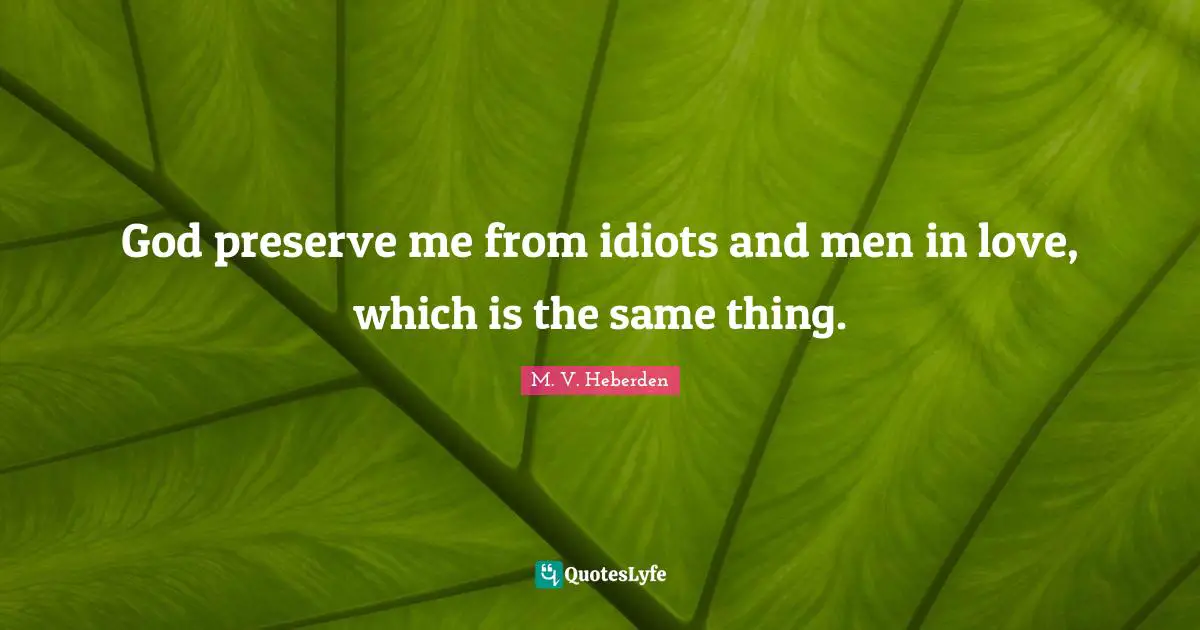Preserves Quotes: "God preserve me from idiots and men in love, which is the same thing."